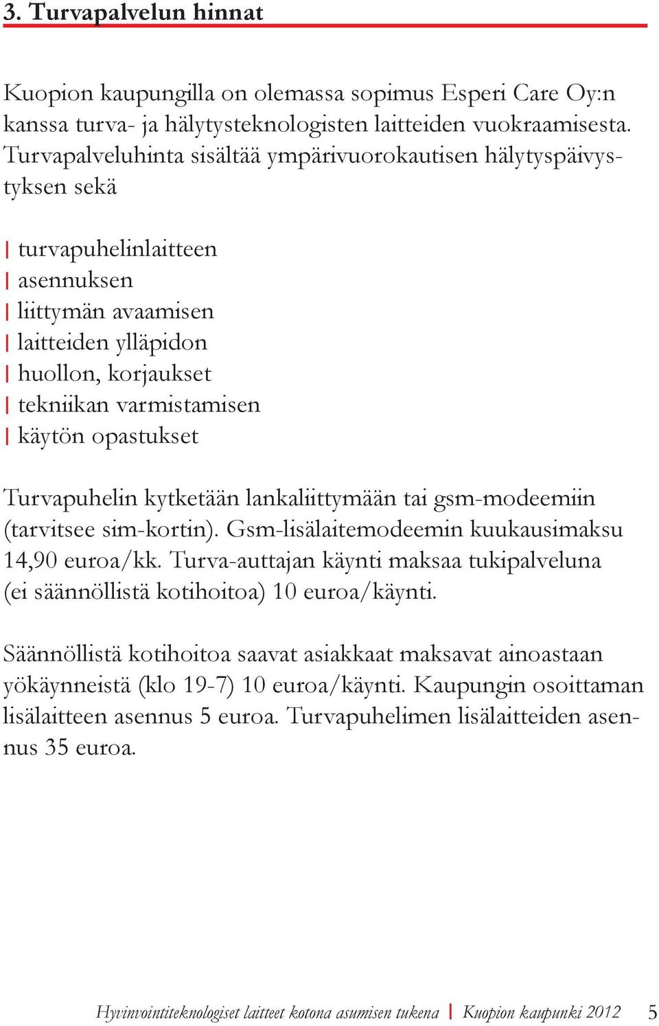 opastukset Turvapuhelin kytketään lankaliittymään tai gsm-modeemiin (tarvitsee sim-kortin). Gsm-lisälaitemodeemin kuukausimaksu 14,90 euroa/kk.