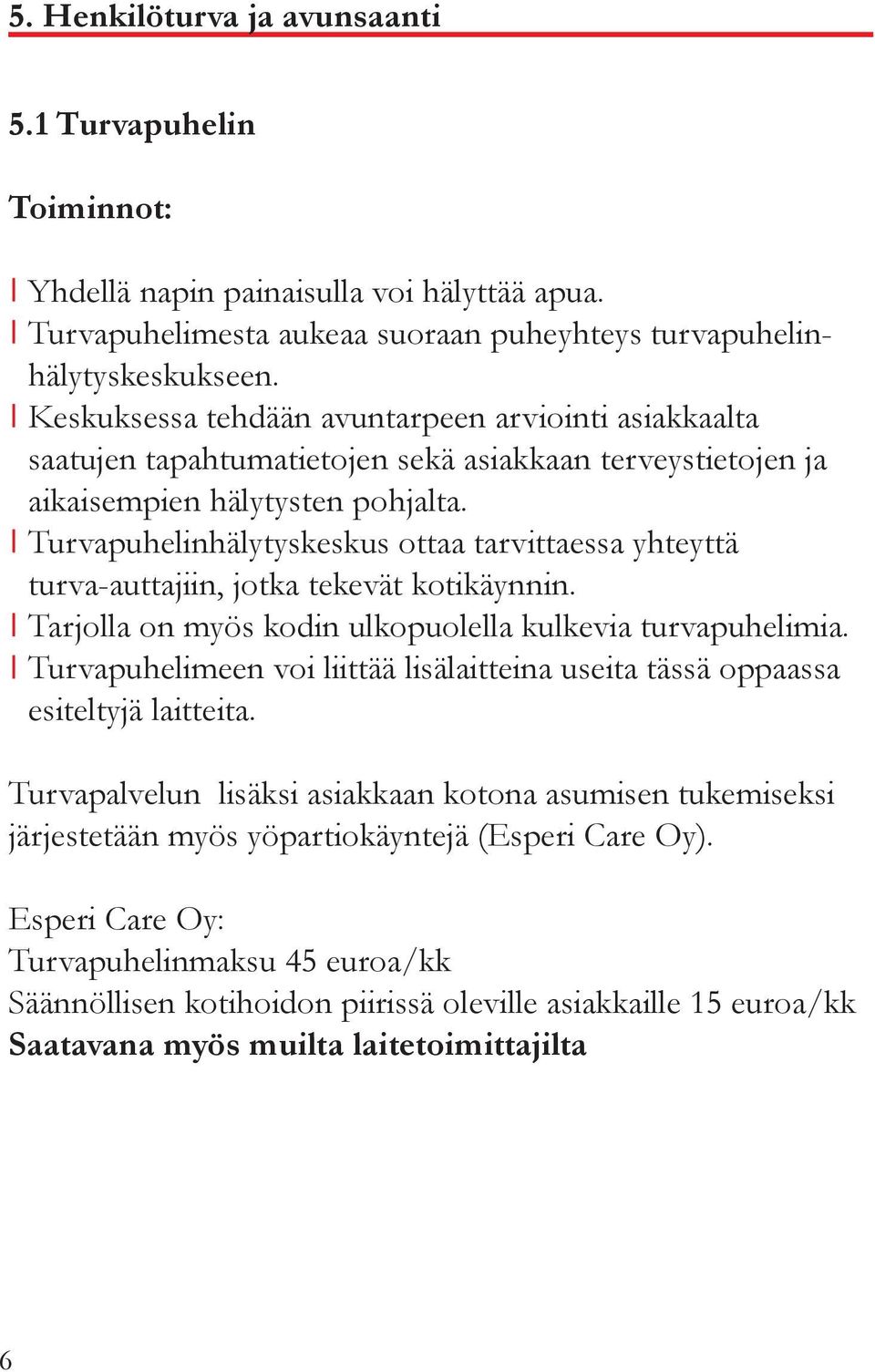 Turvapuhelinhälytyskeskus ottaa tarvittaessa yhteyttä turva-auttajiin, jotka tekevät kotikäynnin. Tarjolla on myös kodin ulkopuolella kulkevia turvapuhelimia.