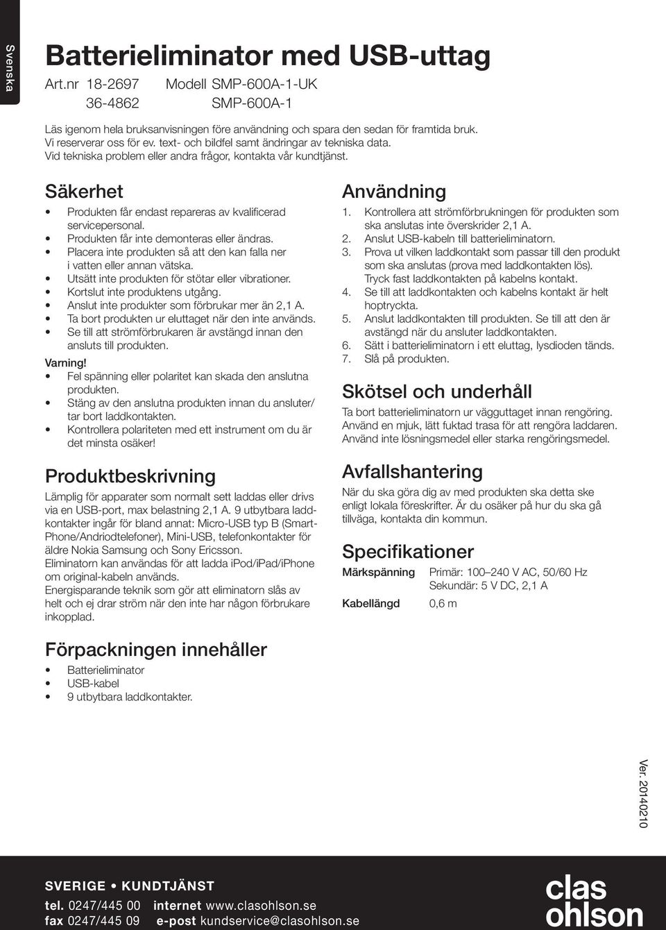 Produkten får inte demonteras eller ändras. Placera inte produkten så att den kan falla ner i vatten eller annan vätska. Utsätt inte produkten för stötar eller vibrationer.