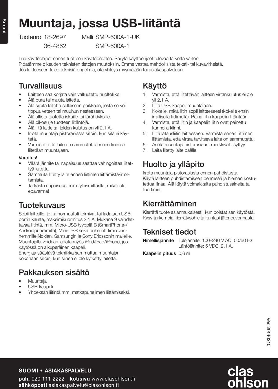 Turvallisuus Laitteen saa korjata vain valtuutettu huoltoliike. Älä pura tai muuta laitetta. Älä sijoita laitetta sellaiseen paikkaan, josta se voi tippua veteen tai muuhun nesteeseen.