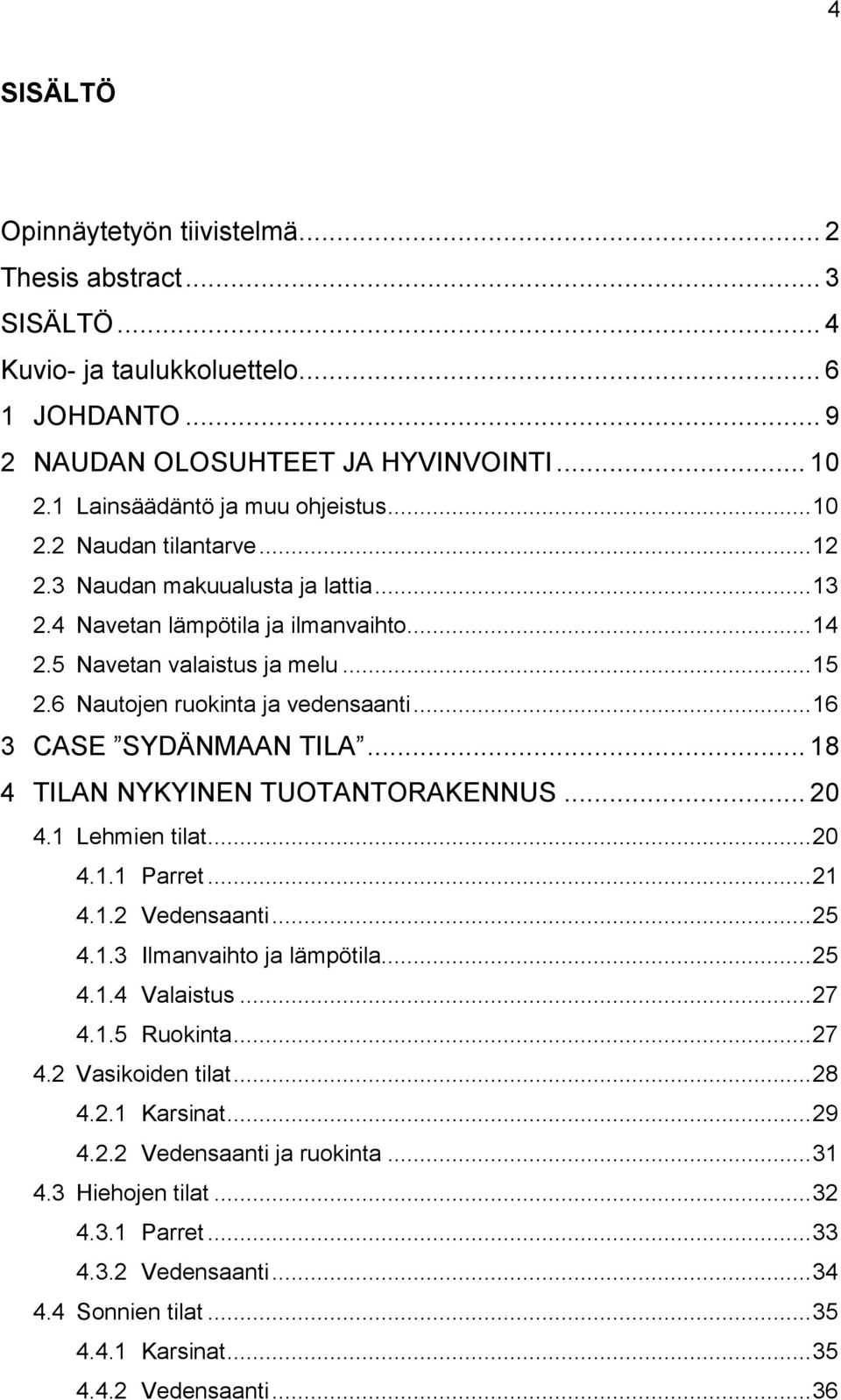 .. 16 3 CASE SYDÄNMAAN TILA... 18 4 TILAN NYKYINEN TUOTANTORAKENNUS... 20 4.1 Lehmien tilat... 20 4.1.1 Parret... 21 4.1.2 Vedensaanti... 25 4.1.3 Ilmanvaihto ja lämpötila... 25 4.1.4 Valaistus... 27 4.