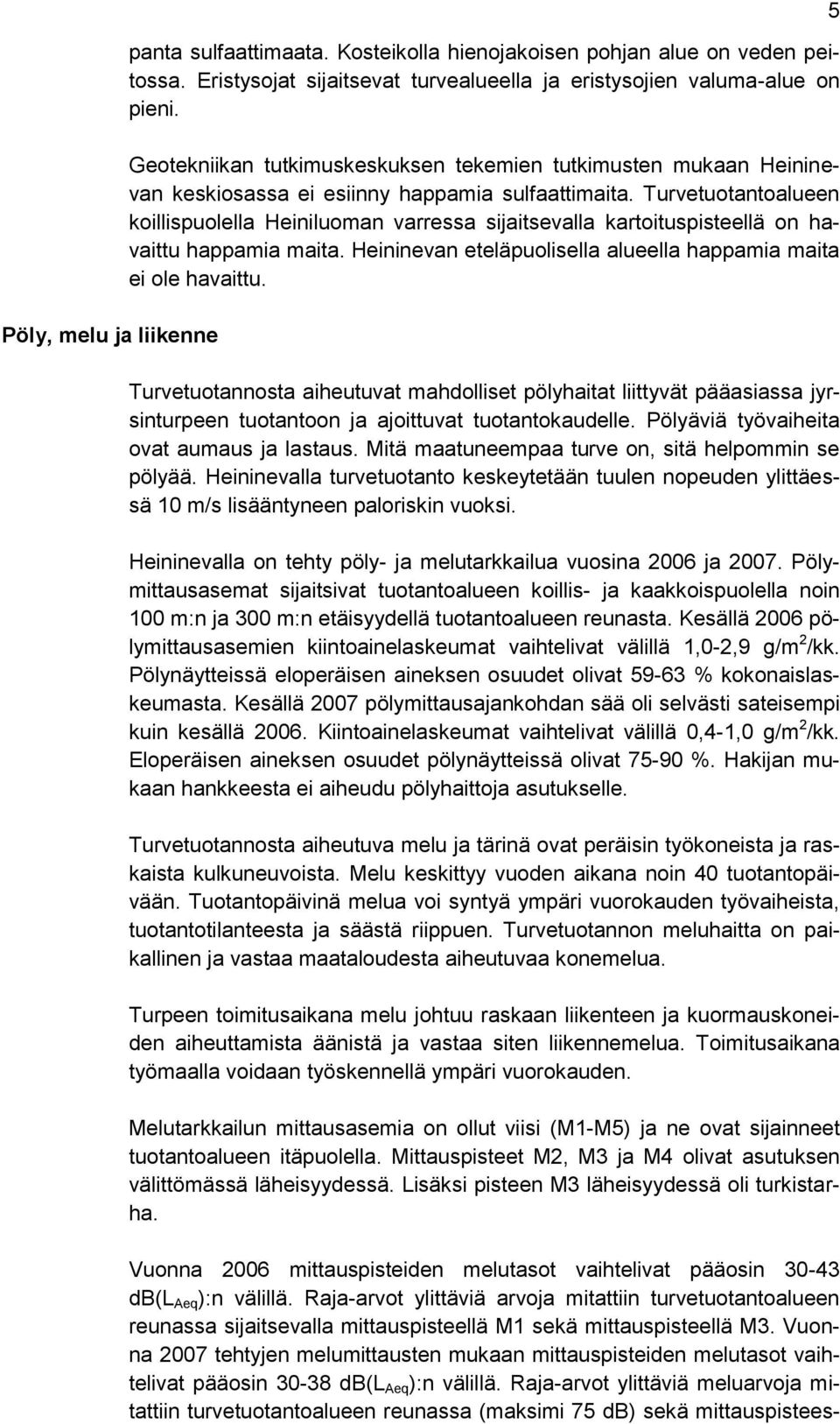 Turvetuotantoalueen koillispuolella Heiniluoman varressa sijaitsevalla kartoituspisteellä on havaittu happamia maita. Heininevan eteläpuolisella alueella happamia maita ei ole havaittu.