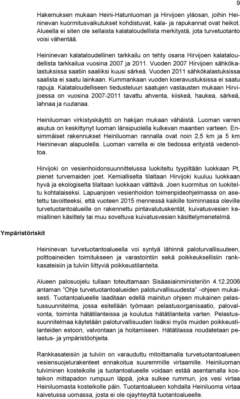 Heininevan kalataloudellinen tarkkailu on tehty osana Hirvijoen kalataloudellista tarkkailua vuosina 2007 ja 2011. Vuoden 2007 Hirvijoen sähkökalastuksissa saatiin saaliiksi kuusi särkeä.