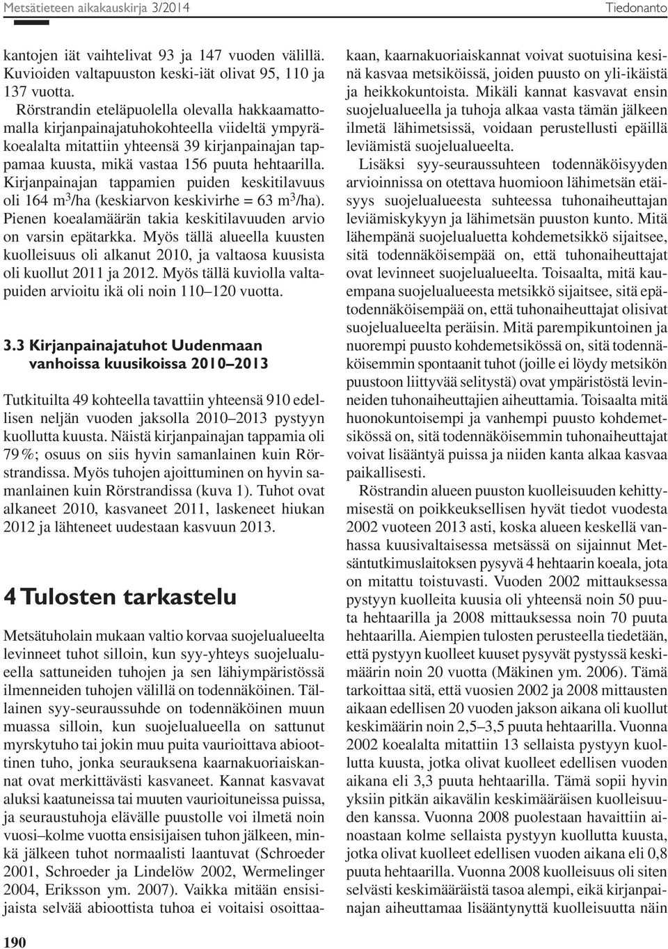 Kirjanpainajan tappamien puiden keskitilavuus oli 164 m 3 /ha (keskiarvon keskivirhe = 63 m 3 /ha). Pienen koealamäärän takia keskitilavuuden arvio on varsin epätarkka.