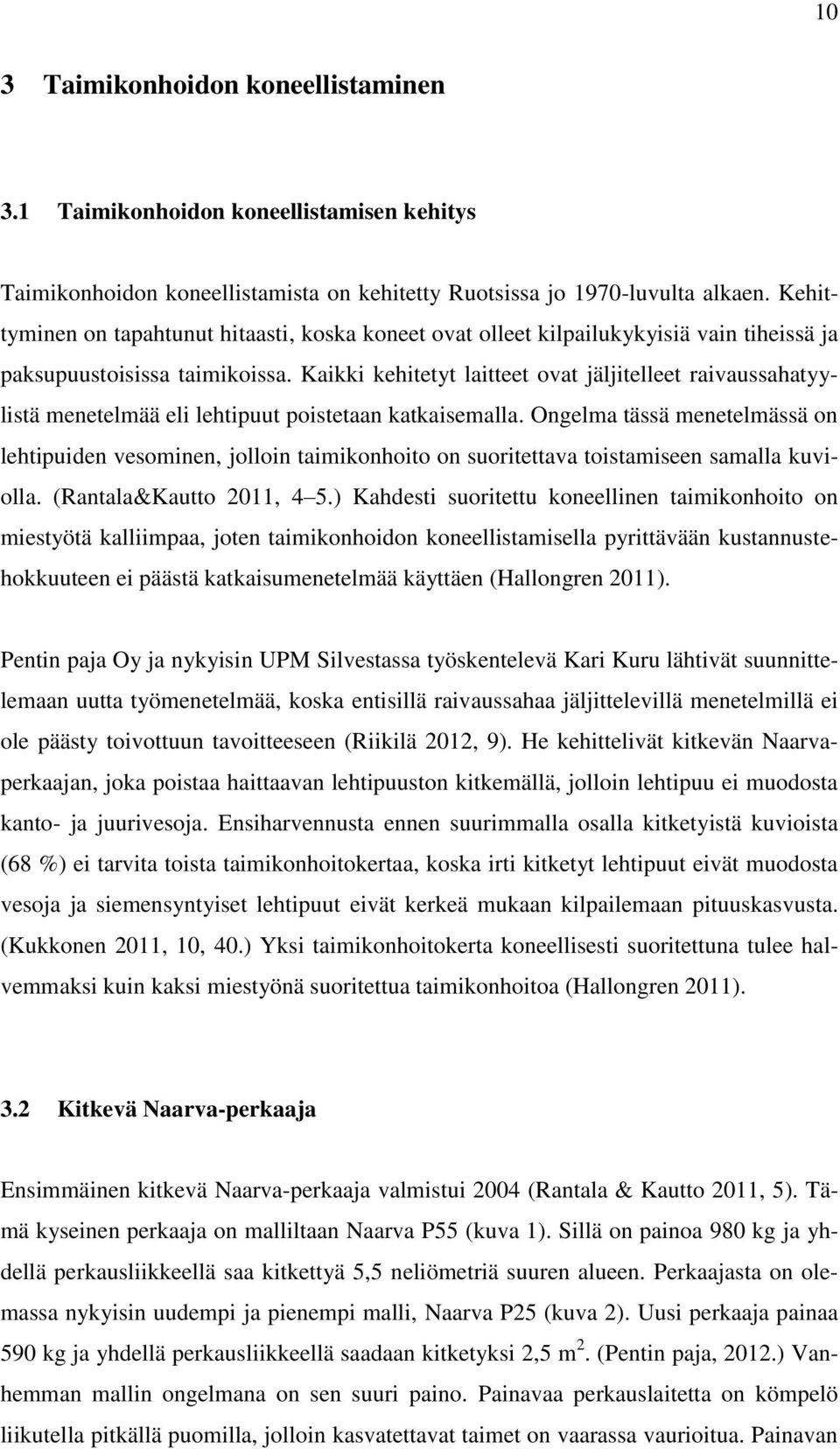 Kaikki kehitetyt laitteet ovat jäljitelleet raivaussahatyylistä menetelmää eli lehtipuut poistetaan katkaisemalla.