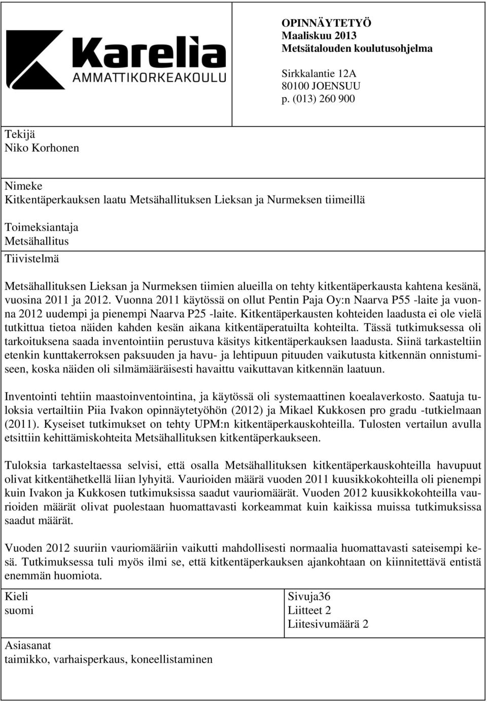 tiimien alueilla on tehty kitkentäperkausta kahtena kesänä, vuosina 2011 ja 2012. Vuonna 2011 käytössä on ollut Pentin Paja Oy:n Naarva P55 -laite ja vuonna 2012 uudempi ja pienempi Naarva P25 -laite.