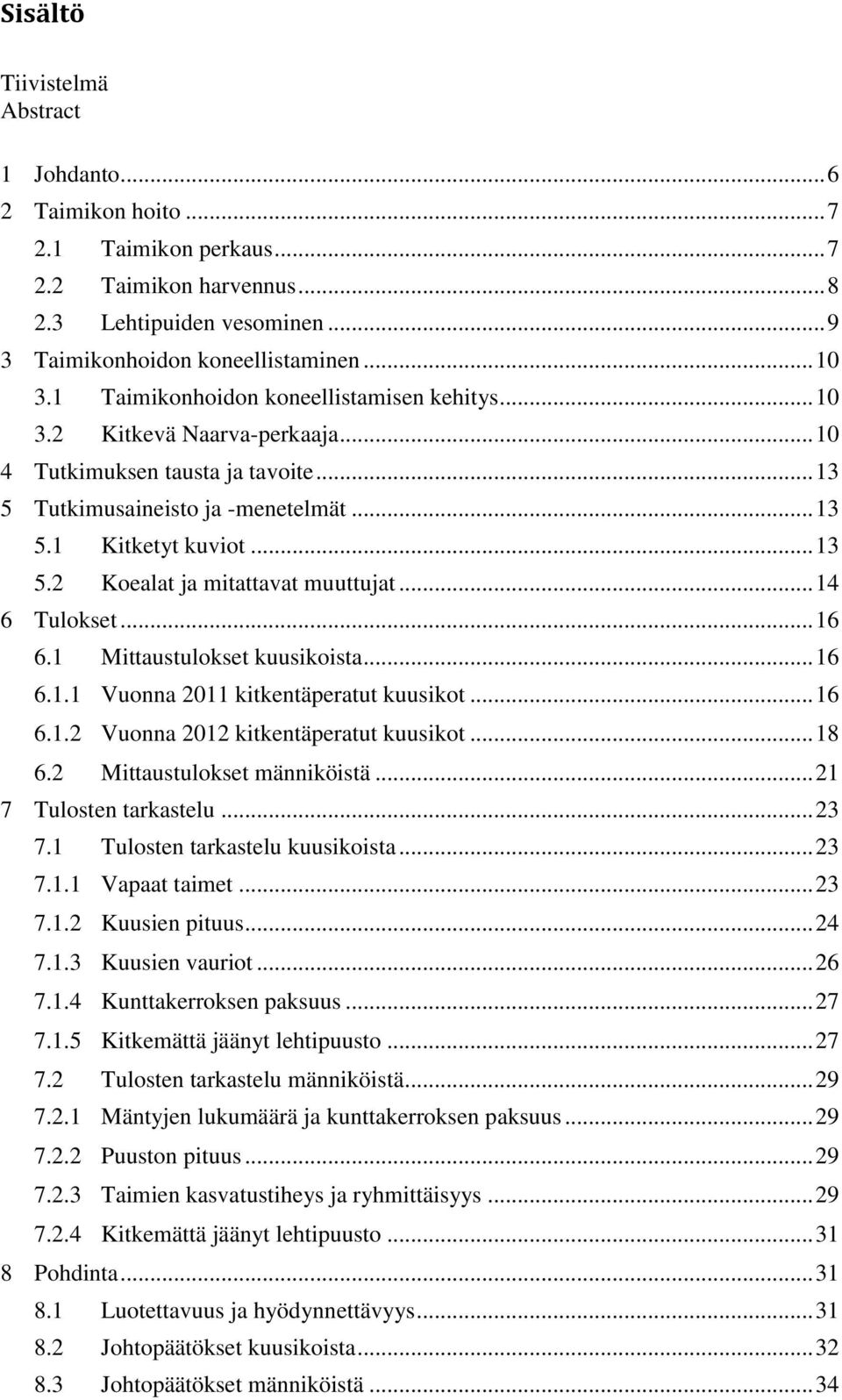 .. 14 6 Tulokset... 16 6.1 Mittaustulokset kuusikoista... 16 6.1.1 Vuonna 2011 kitkentäperatut kuusikot... 16 6.1.2 Vuonna 2012 kitkentäperatut kuusikot... 18 6.2 Mittaustulokset männiköistä.