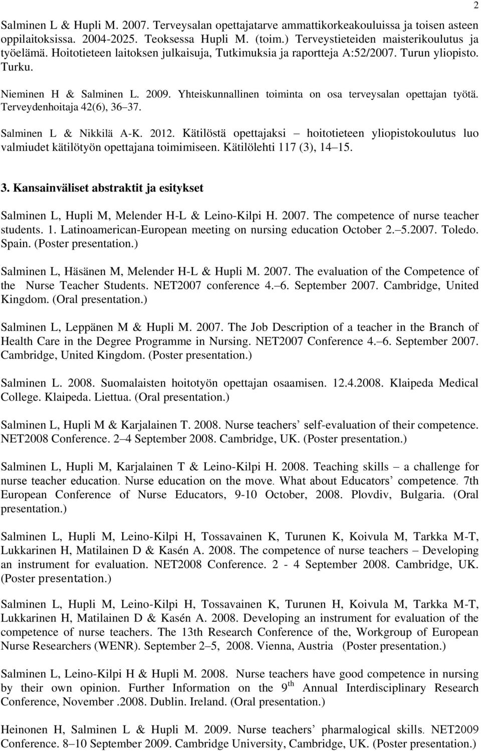 Terveydenhoitaja 42(6), 36 37. Salminen L & Nikkilä A-K. 2012. Kätilöstä opettajaksi hoitotieteen yliopistokoulutus luo valmiudet kätilötyön opettajana toimimiseen. Kätilölehti 117 (3), 14 15. 2 3.