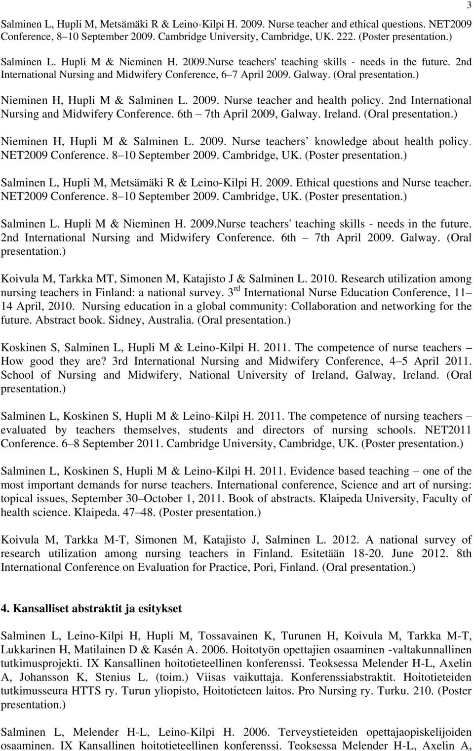 2009. Nurse teacher and health policy. 2nd International Nursing and Midwifery Conference. 6th 7th April 2009, Galway. Ireland. (Oral Nieminen H, Hupli M & Salminen L. 2009. Nurse teachers knowledge about health policy.