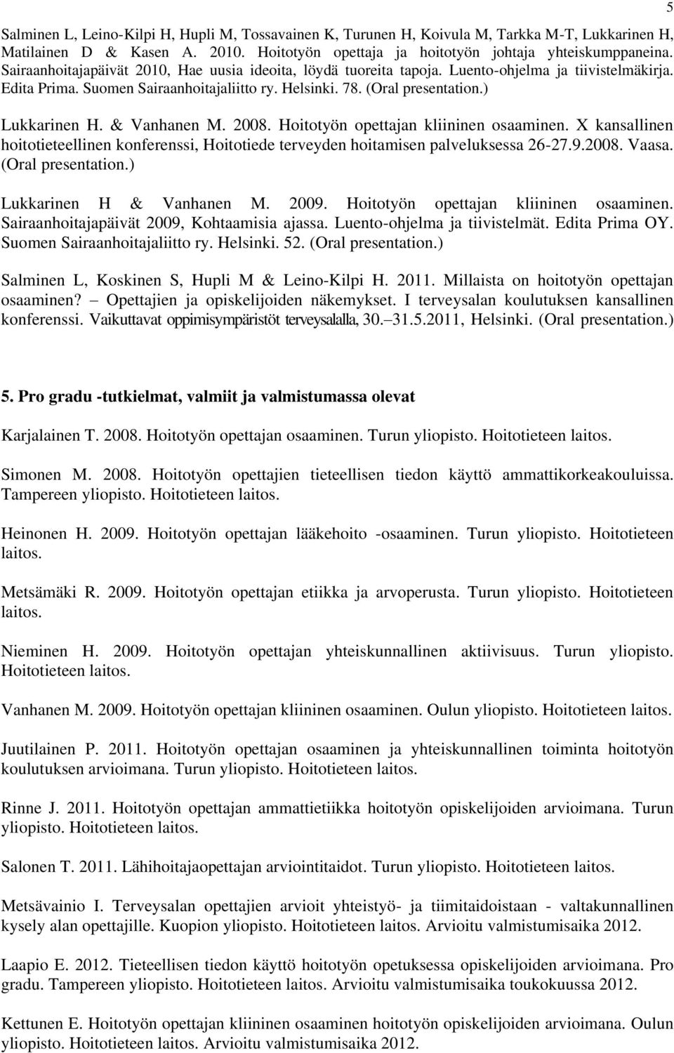 2008. Hoitotyön opettajan kliininen osaaminen. X kansallinen hoitotieteellinen konferenssi, Hoitotiede terveyden hoitamisen palveluksessa 26-27.9.2008. Vaasa. (Oral Lukkarinen H & Vanhanen M. 2009.