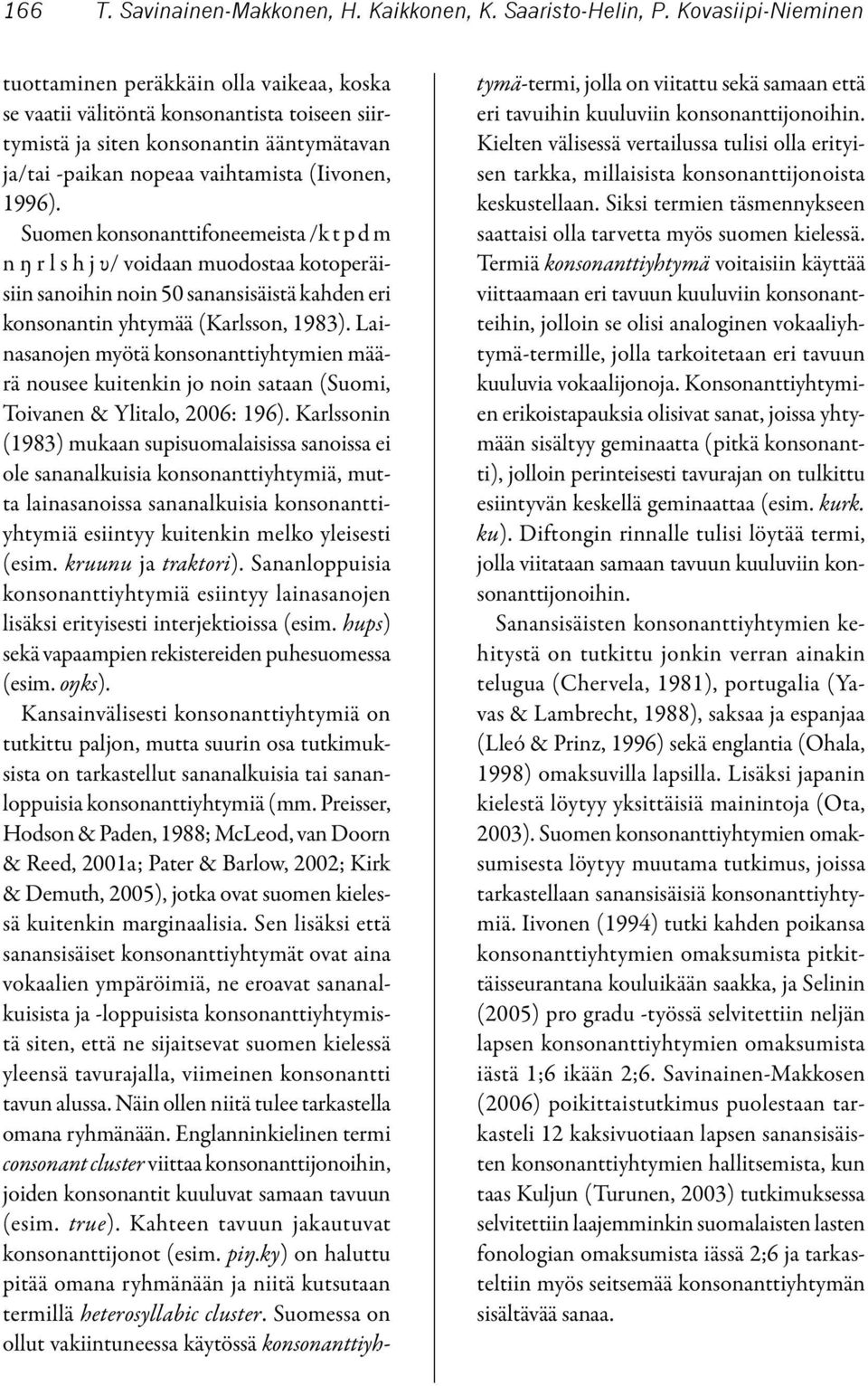 Suomen konsonanttifoneemeista /k t p d m n ŋ r l s h j υ/ voidaan muodostaa kotoperäisiin sanoihin noin 50 sanansisäistä kahden eri konsonantin yhtymää (Karlsson, 1983).