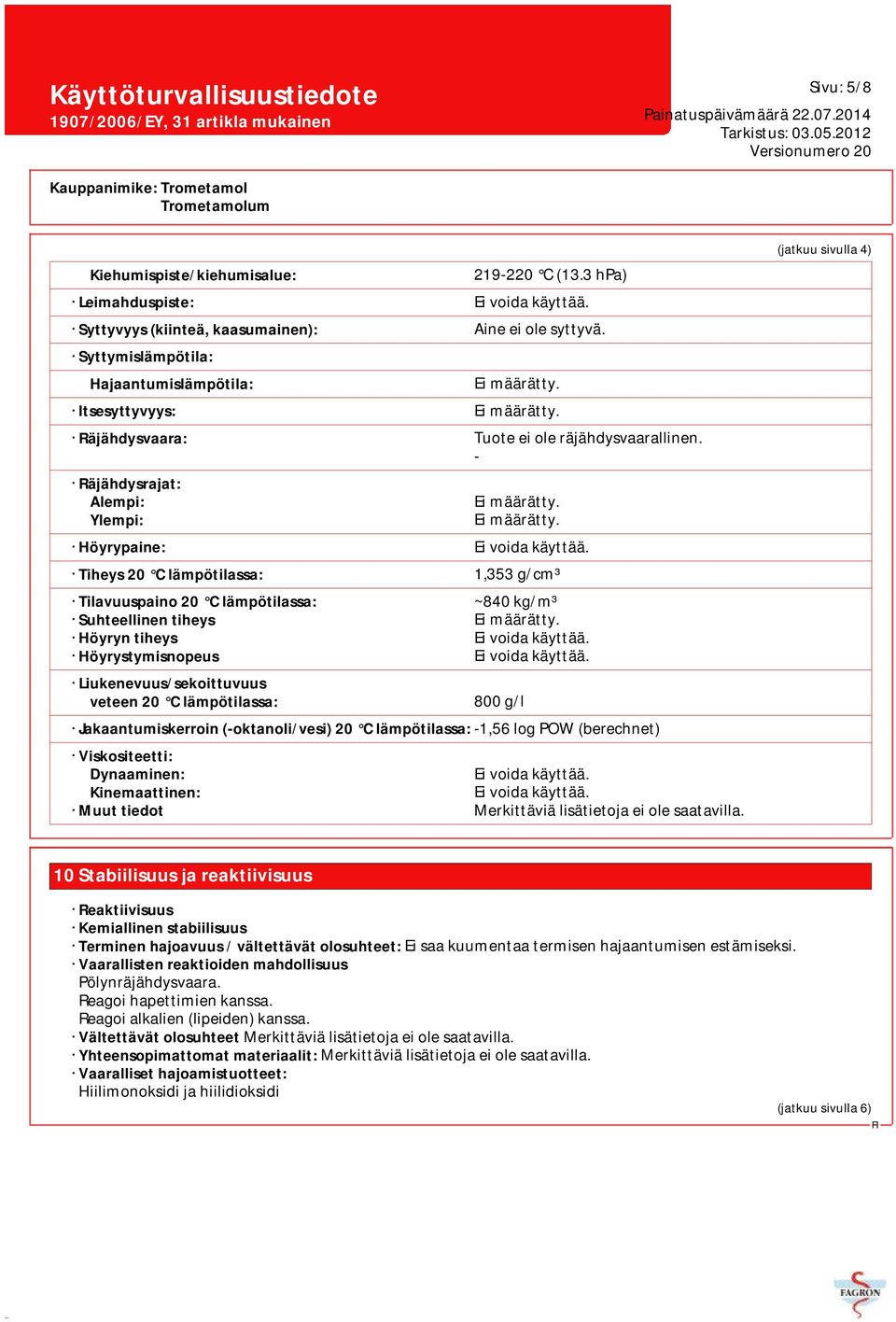 Tiheys 20 C lämpötilassa: 1,353 g/cm³ Tilavuuspaino 20 C lämpötilassa: ~840 kg/m³ Suhteellinen tiheys Ei määrätty. Höyryn tiheys Ei voida käyttää. Höyrystymisnopeus Ei voida käyttää.