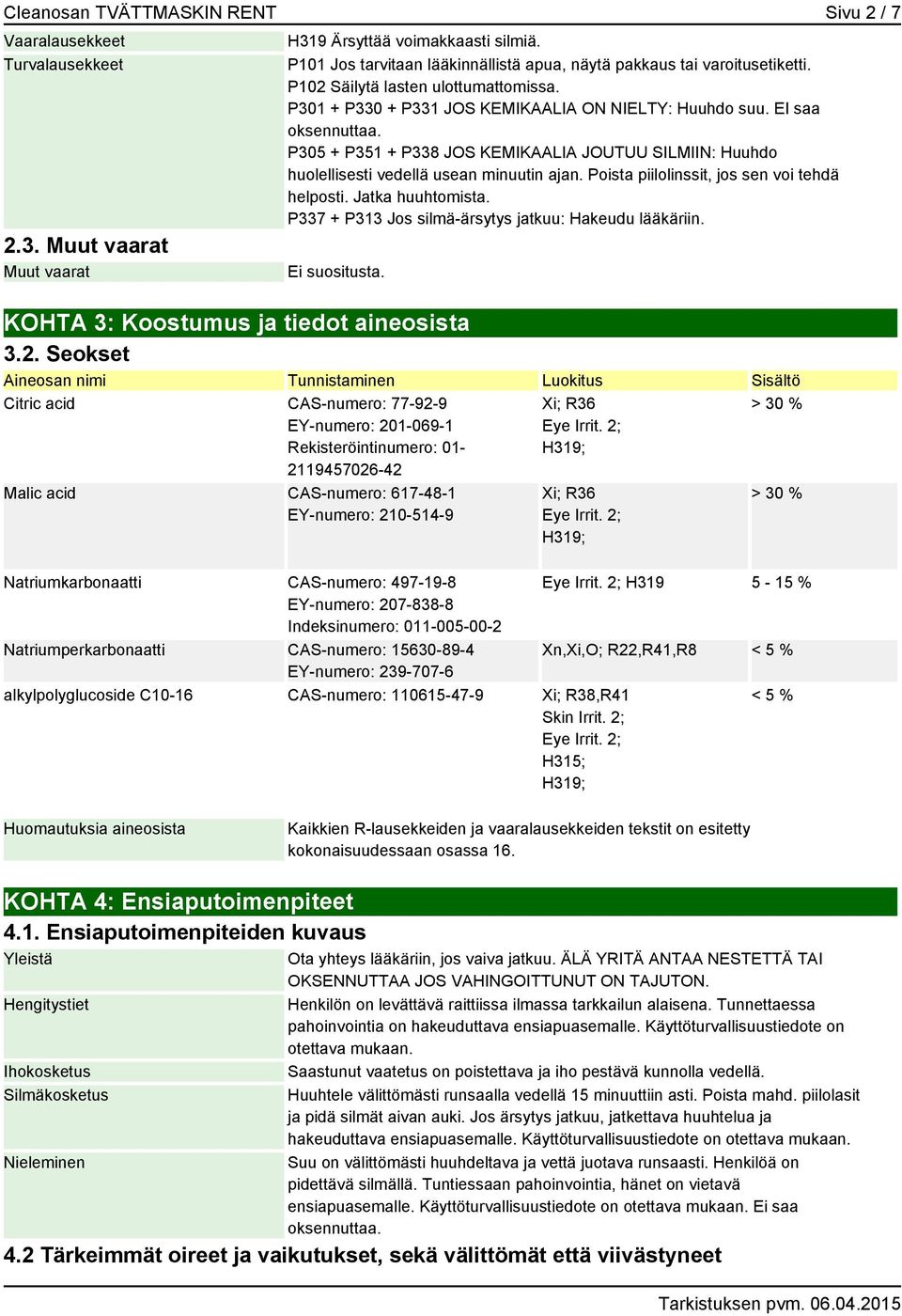 P305 + P351 + P338 JOS KEMIKAALIA JOUTUU SILMIIN: Huuhdo huolellisesti vedellä usean minuutin ajan. Poista piilolinssit, jos sen voi tehdä helposti. Jatka huuhtomista.