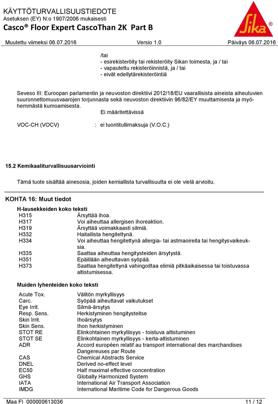 Ei määritettävissä VOC-CH (VOCV) : ei tuontitullimaksuja (V.O.C.) 15.2 Kemikaaliturvallisuusarviointi Tämä tuote sisältää ainesosia, joiden kemiallista turvallisuutta ei ole vielä arvioitu.