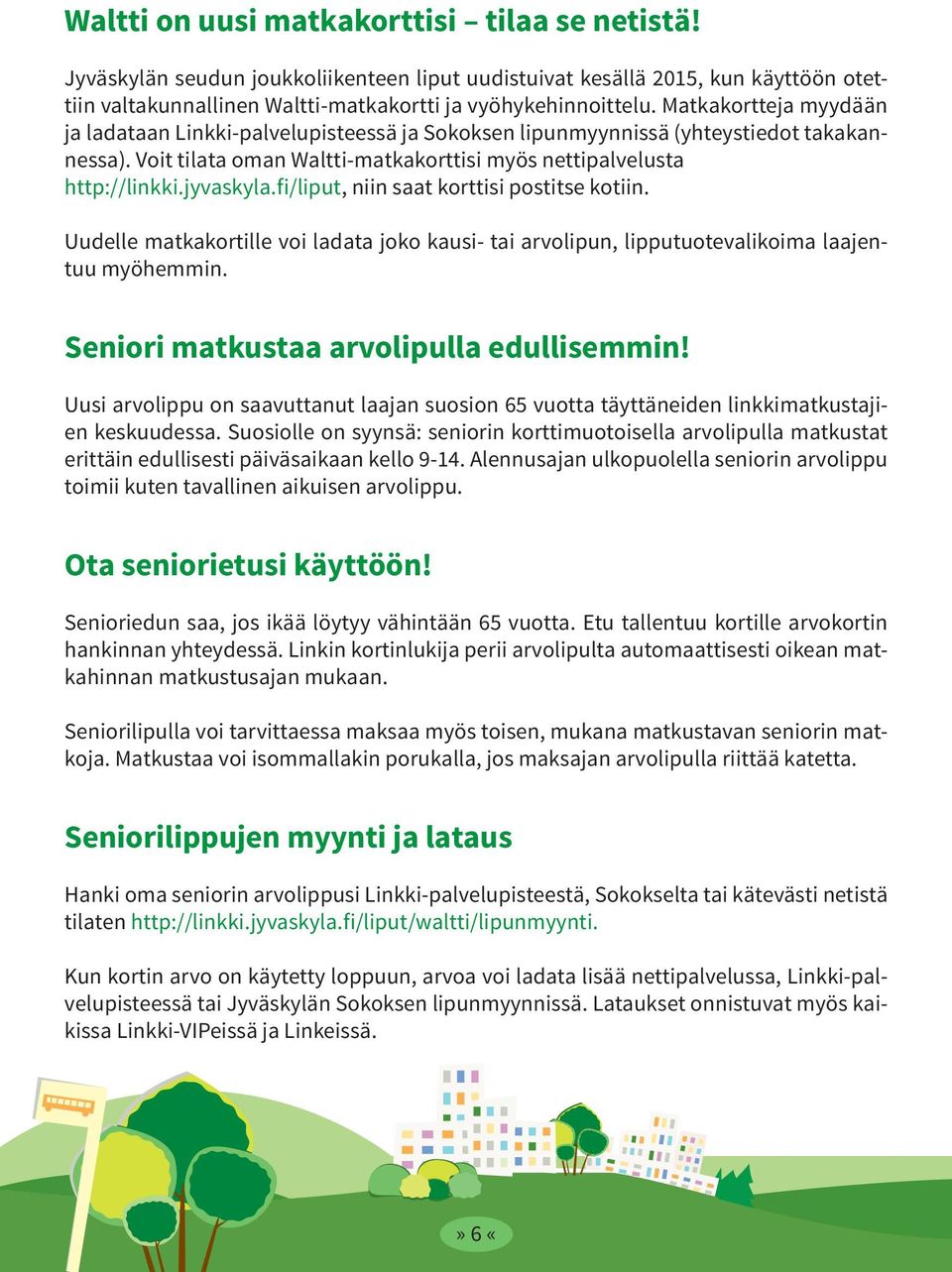 fi/liput, niin saat korttisi postitse kotiin. Uudelle matkakortille voi ladata joko kausi- tai arvolipun, lipputuotevalikoima laajentuu myöhemmin. Seniori matkustaa arvolipulla edullisemmin!