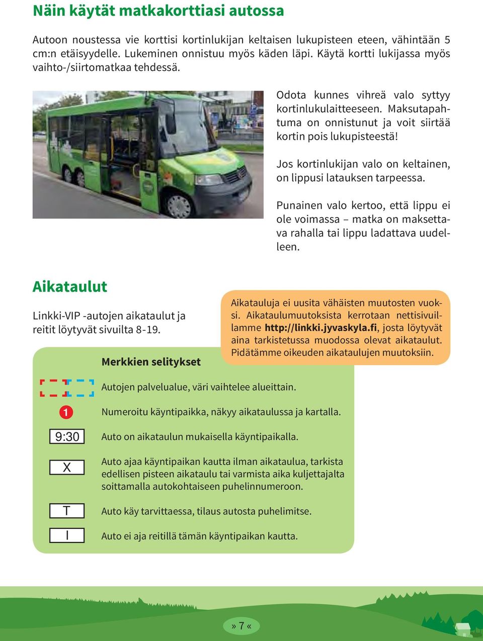 Jos kortinlukijan valo on keltainen, on lippusi latauksen tarpeessa. Punainen valo kertoo, että lippu ei ole voimassa matka on maksettava rahalla tai lippu ladattava uudelleen.