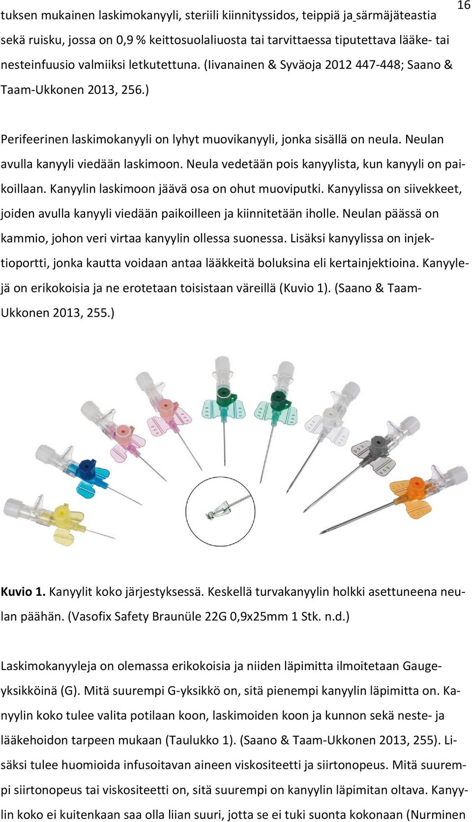 Neula vedetään pois kanyylista, kun kanyyli on paikoillaan. Kanyylin laskimoon jäävä osa on ohut muoviputki. Kanyylissa on siivekkeet, joiden avulla kanyyli viedään paikoilleen ja kiinnitetään iholle.