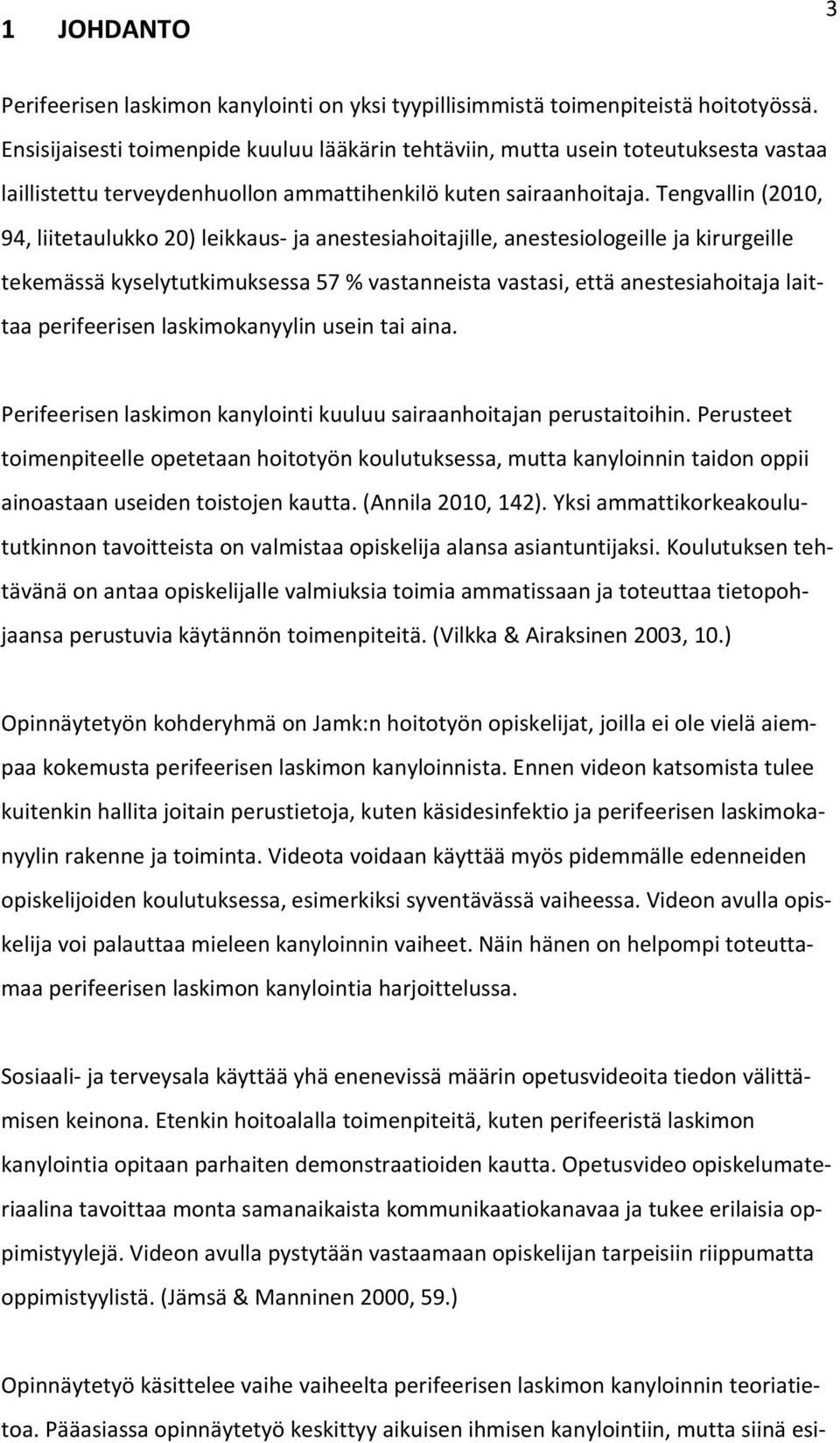 Tengvallin (2010, 94, liitetaulukko 20) leikkaus ja anestesiahoitajille, anestesiologeille ja kirurgeille tekemässä kyselytutkimuksessa 57 % vastanneista vastasi, että anestesiahoitaja laittaa