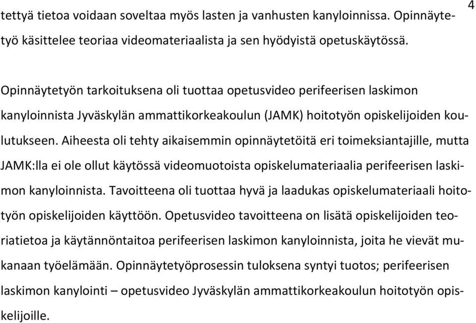 Aiheesta oli tehty aikaisemmin opinnäytetöitä eri toimeksiantajille, mutta JAMK:lla ei ole ollut käytössä videomuotoista opiskelumateriaalia perifeerisen laskimon kanyloinnista.
