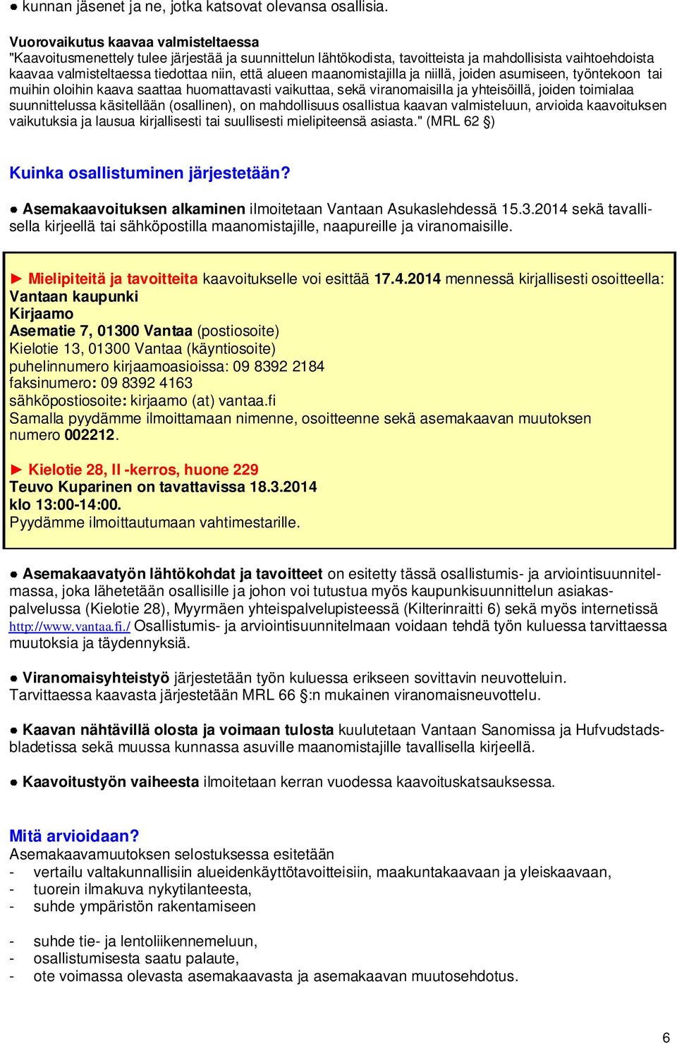 maanomistajilla ja niillä, joiden asumiseen, työntekoon tai muihin oloihin kaava saattaa huomattavasti vaikuttaa, sekä viranomaisilla ja yhteisöillä, joiden toimialaa suunnittelussa käsitellään