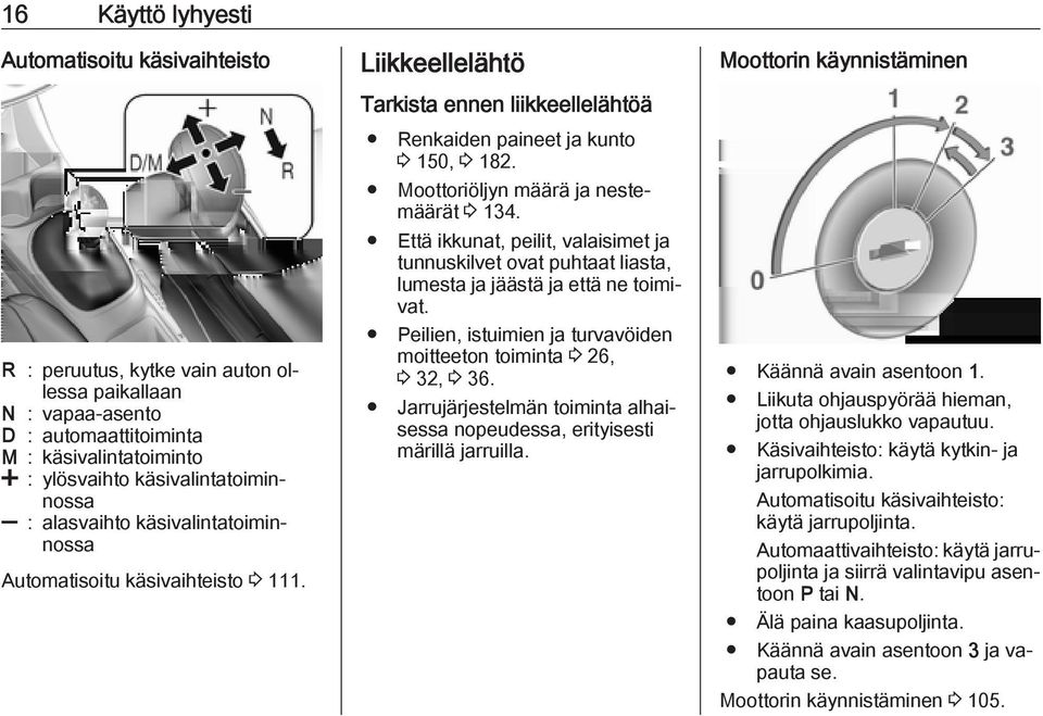 Moottoriöljyn määrä ja nestemäärät 3 134. Että ikkunat, peilit, valaisimet ja tunnuskilvet ovat puhtaat liasta, lumesta ja jäästä ja että ne toimivat.