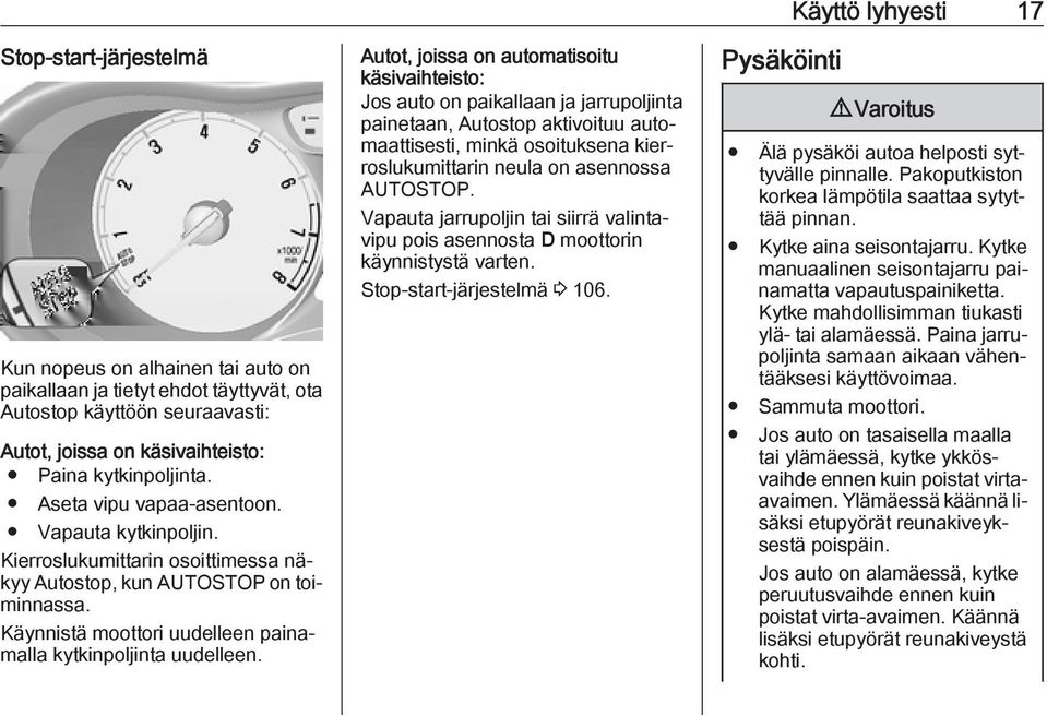 Autot, joissa on automatisoitu käsivaihteisto: Jos auto on paikallaan ja jarrupoljinta painetaan, Autostop aktivoituu automaattisesti, minkä osoituksena kierroslukumittarin neula on asennossa