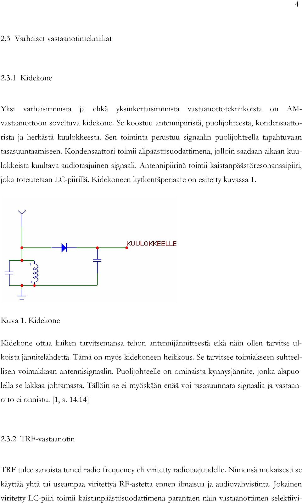 Kondensaattori toimii alipäästösuodattimena, jolloin saadaan aikaan kuulokkeista kuultava audiotaajuinen signaali. Antennipiirinä toimii kaistanpäästöresonanssipiiri, joka toteutetaan LC-piirillä.