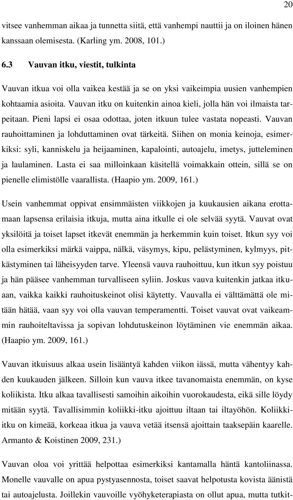 Vauvan itku on kuitenkin ainoa kieli, jolla hän voi ilmaista tarpeitaan. Pieni lapsi ei osaa odottaa, joten itkuun tulee vastata nopeasti. Vauvan rauhoittaminen ja lohduttaminen ovat tärkeitä.