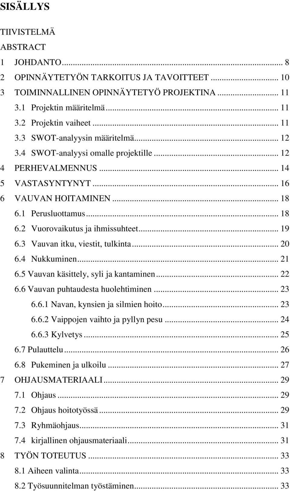 3 Vauvan itku, viestit, tulkinta... 20 6.4 Nukkuminen... 21 6.5 Vauvan käsittely, syli ja kantaminen... 22 6.6 Vauvan puhtaudesta huolehtiminen... 23 6.6.1 Navan, kynsien ja silmien hoito... 23 6.6.2 Vaippojen vaihto ja pyllyn pesu.