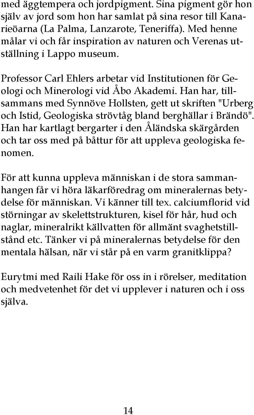 Han har, tillsammans med Synnöve Hollsten, gett ut skriften "Urberg och Istid, Geologiska strövtåg bland berghällar i Brändö".