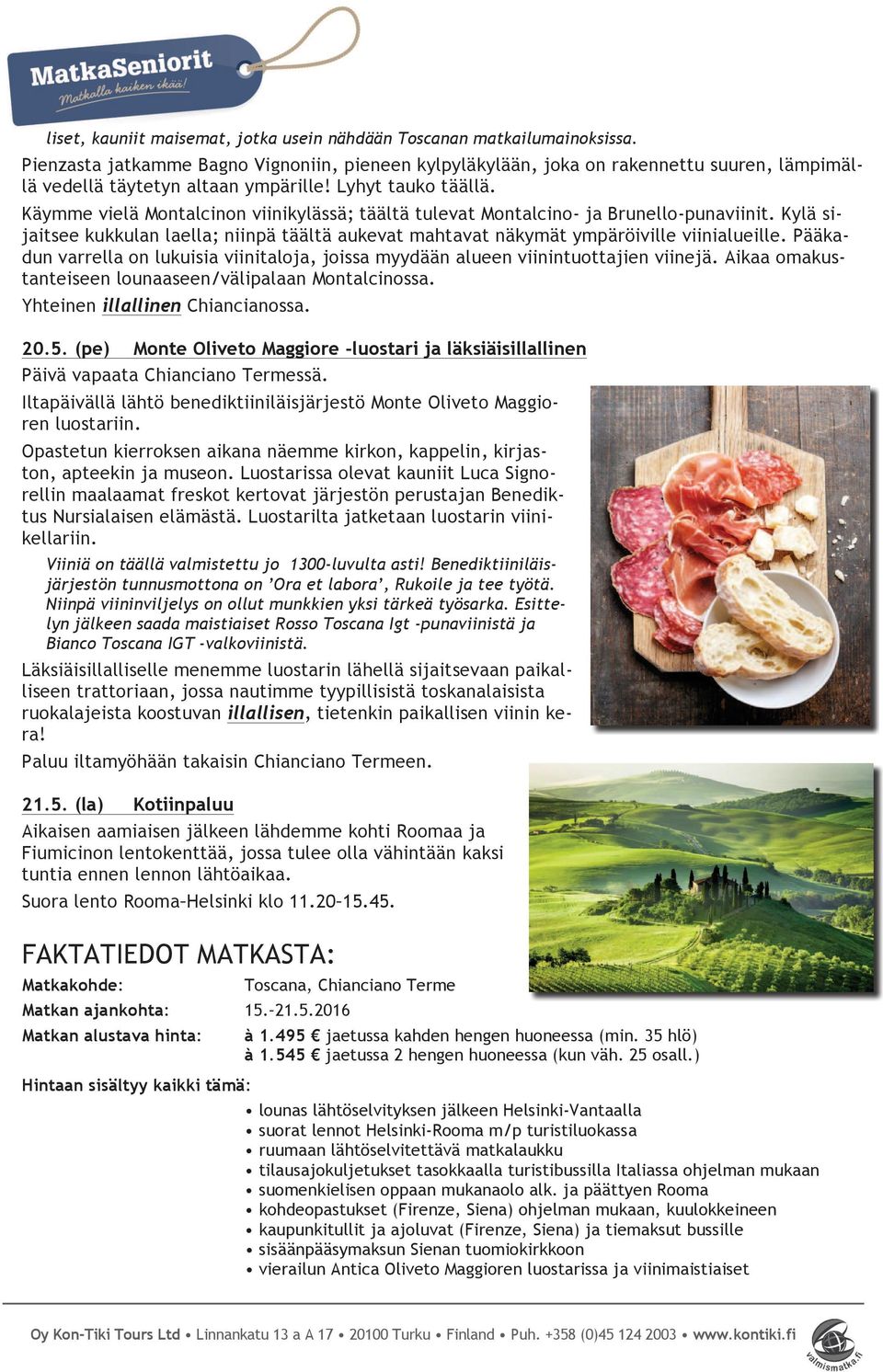 Käymme vielä Montalcinon viinikylässä; täältä tulevat Montalcino- ja Brunello-punaviinit. Kylä sijaitsee kukkulan laella; niinpä täältä aukevat mahtavat näkymät ympäröiville viinialueille.