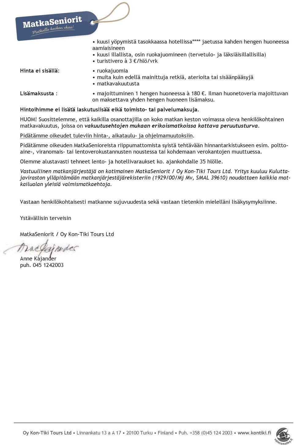 Ilman huonetoveria majoittuvan on maksettava yhden hengen huoneen lisämaksu. Hintoihimme ei lisätä laskutuslisää eikä toimisto- tai palvelumaksuja.