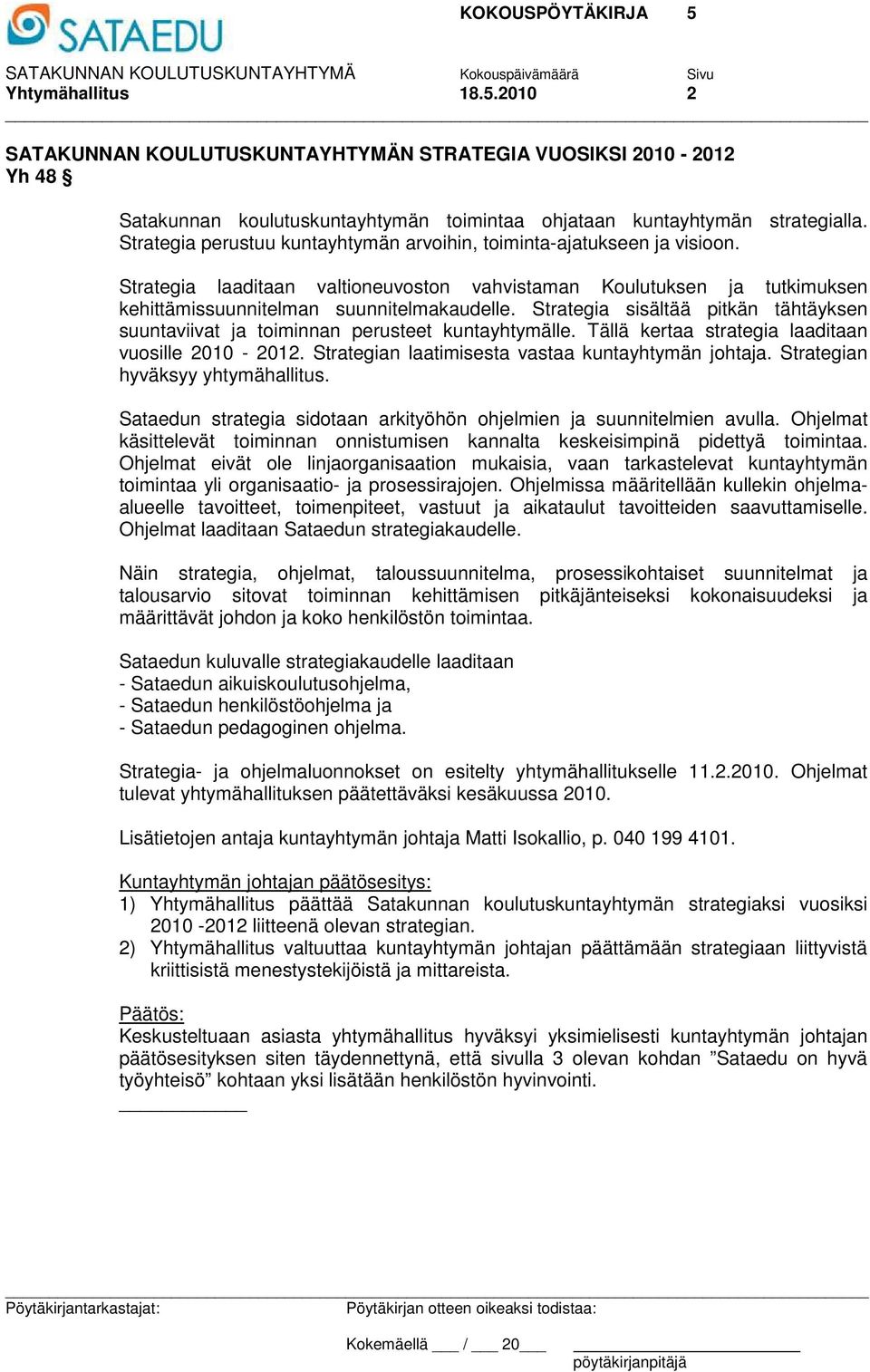 Strategia sisältää pitkän tähtäyksen suuntaviivat ja toiminnan perusteet kuntayhtymälle. Tällä kertaa strategia laaditaan vuosille 2010-2012. Strategian laatimisesta vastaa kuntayhtymän johtaja.