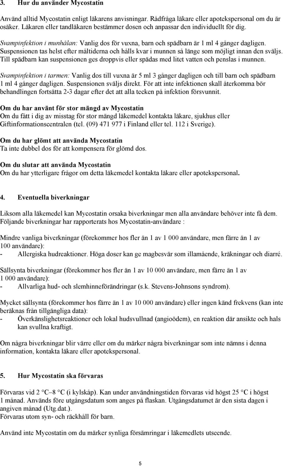 Suspensionen tas helst efter måltiderna och hålls kvar i munnen så länge som möjligt innan den sväljs. Till spädbarn kan suspensionen ges droppvis eller spädas med litet vatten och penslas i munnen.