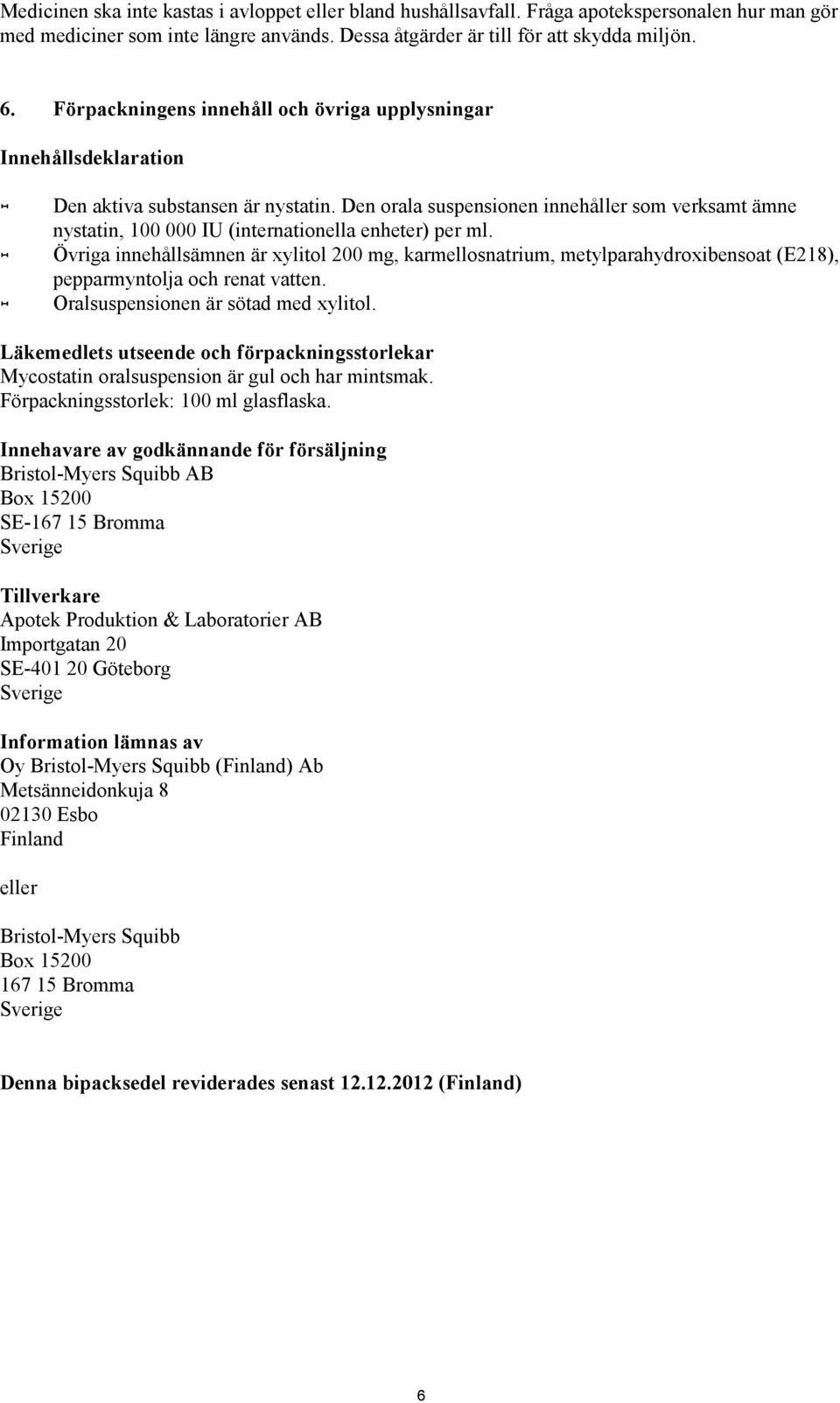 Den orala suspensionen innehåller som verksamt ämne nystatin, 100 000 IU (internationella enheter) per ml.