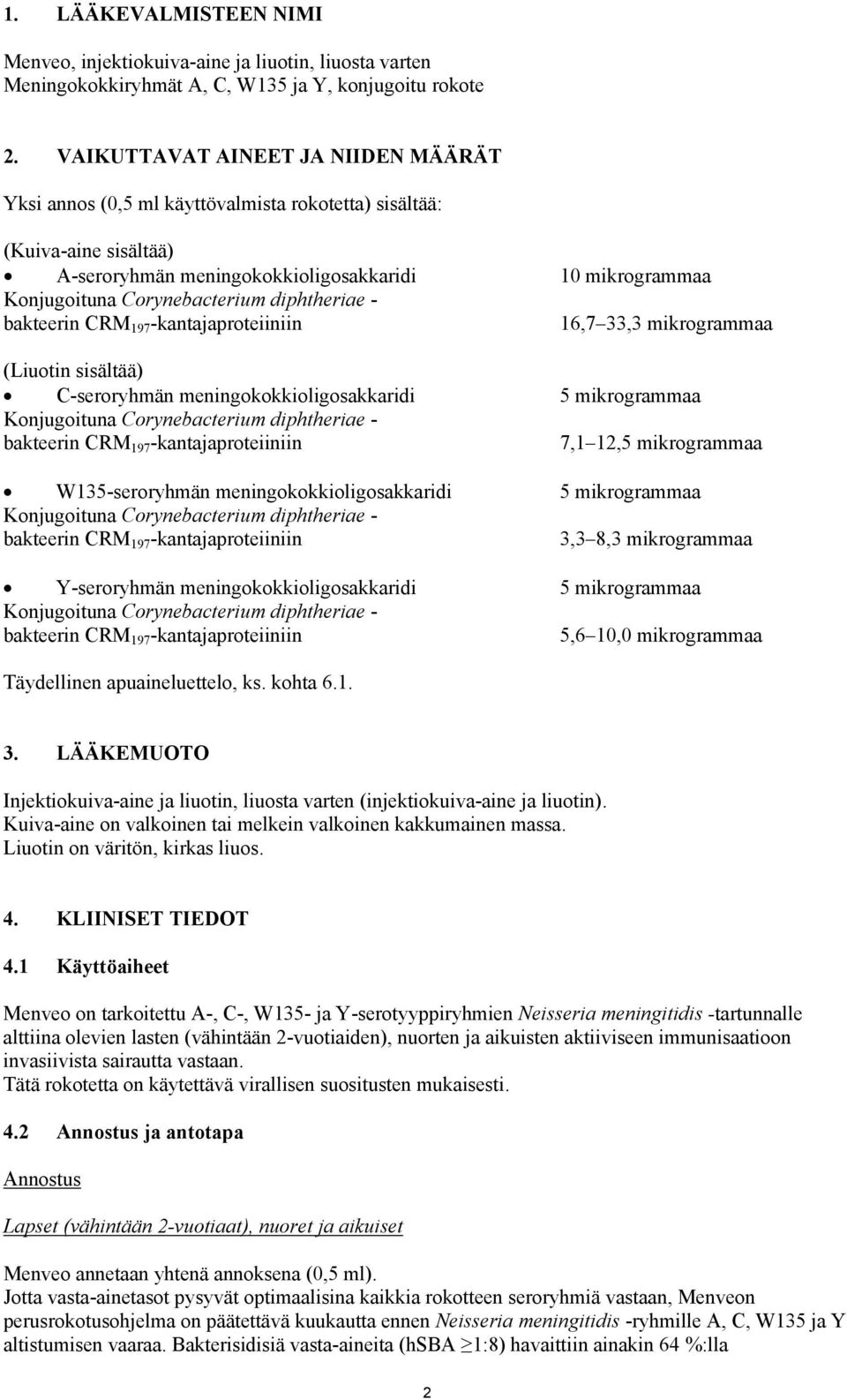 diphtheriae - bakteerin CRM 197 -kantajaproteiiniin 16,7 33,3 mikrogrammaa (Liuotin sisältää) C-seroryhmän meningokokkioligosakkaridi 5 mikrogrammaa Konjugoituna Corynebacterium diphtheriae -