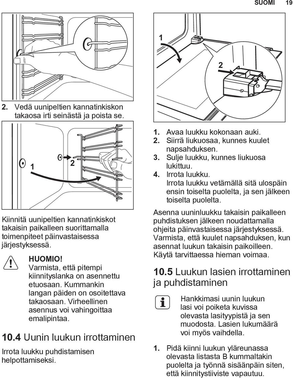 4 Uunin luukun irrottaminen Irrota luukku puhdistamisen helpottamiseksi. 1. Avaa luukku kokonaan auki. 2. Siirrä liukuosaa, kunnes kuulet napsahduksen. 3. Sulje luukku, kunnes liukuosa lukittuu. 4.