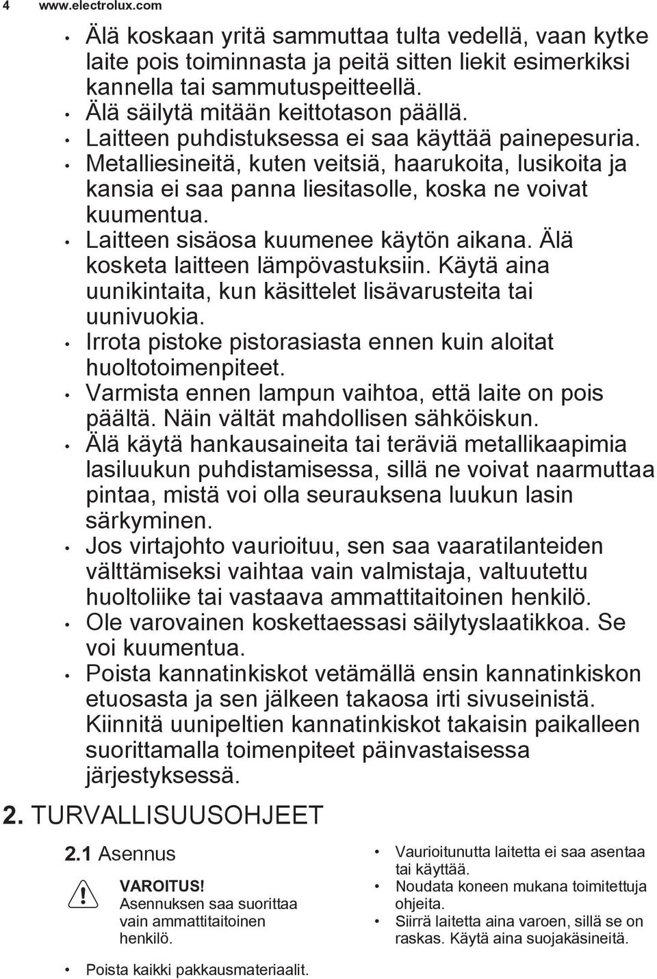 Metalliesineitä, kuten veitsiä, haarukoita, lusikoita ja kansia ei saa panna liesitasolle, koska ne voivat kuumentua. Laitteen sisäosa kuumenee käytön aikana. Älä kosketa laitteen lämpövastuksiin.