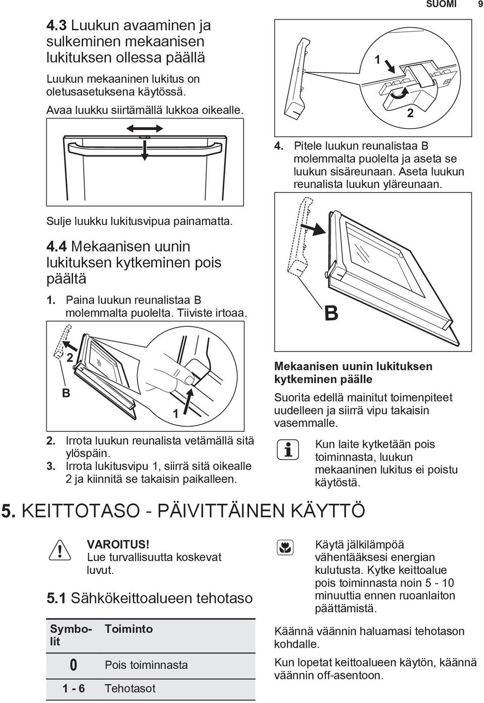 4 Mekaanisen uunin lukituksen kytkeminen pois päältä 1. Paina luukun reunalistaa B molemmalta puolelta. Tiiviste irtoaa. B 2 B 2. Irrota luukun reunalista vetämällä sitä ylöspäin. 3.