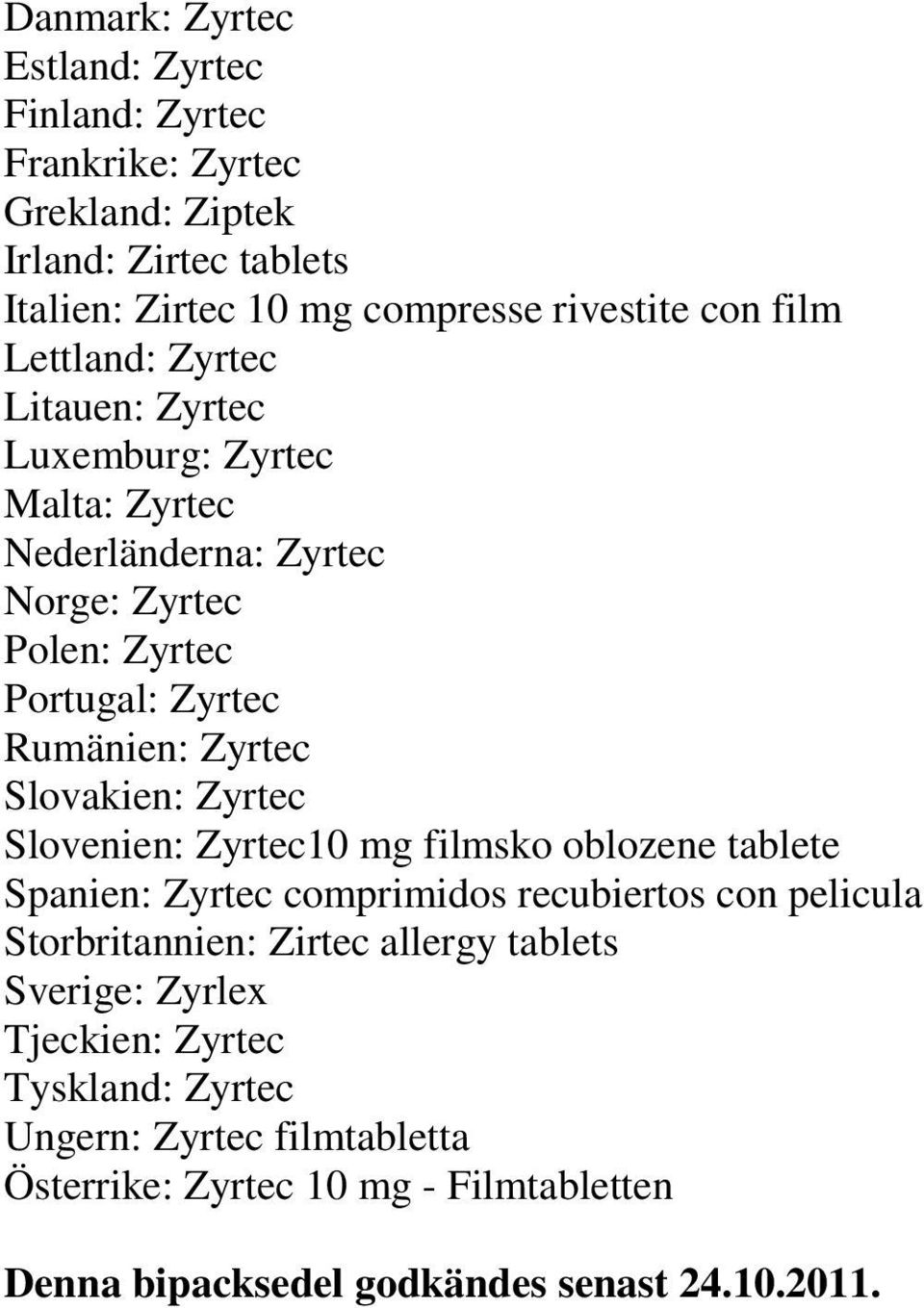 Slovakien: Zyrtec Slovenien: Zyrtec10 mg filmsko oblozene tablete Spanien: Zyrtec comprimidos recubiertos con pelicula Storbritannien: Zirtec allergy