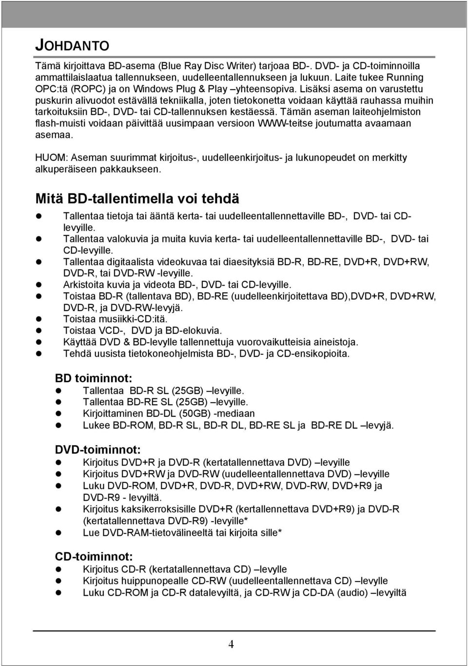 Lisäksi asema on varustettu puskurin alivuodot estävällä tekniikalla, joten tietokonetta voidaan käyttää rauhassa muihin tarkoituksiin BD-, DVD- tai CD-tallennuksen kestäessä.