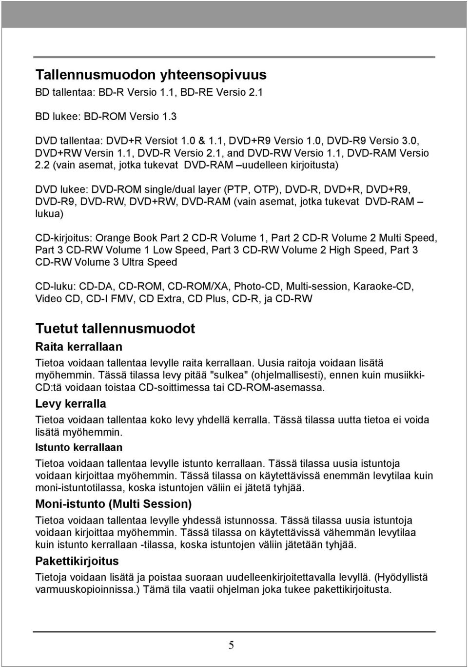 2 (vain asemat, jotka tukevat DVD-RAM uudelleen kirjoitusta) DVD lukee: DVD-ROM single/dual layer (PTP, OTP), DVD-R, DVD+R, DVD+R9, DVD-R9, DVD-RW, DVD+RW, DVD-RAM (vain asemat, jotka tukevat DVD-RAM