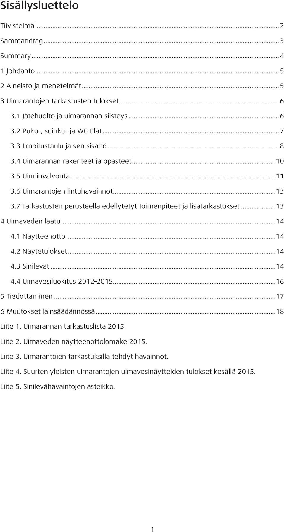 7 Tarkastusten perusteella edellytetyt toimenpiteet ja lisätarkastukset...13 4 Uimaveden laatu...14 4.1 Näytteenotto...14 4.2 Näytetulokset...14 4.3 Sinilevät...14 4.4 Uimavesiluokitus 2012 2015.