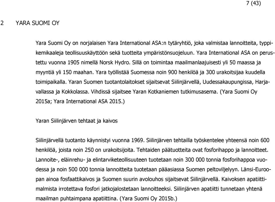 Yara työllistää Suomessa noin 900 henkilöä ja 300 urakoitsijaa kuudella toimipaikalla. Yaran Suomen tuotantolaitokset sijaitsevat Siilinjärvellä, Uudessakaupungissa, Harjavallassa ja Kokkolassa.