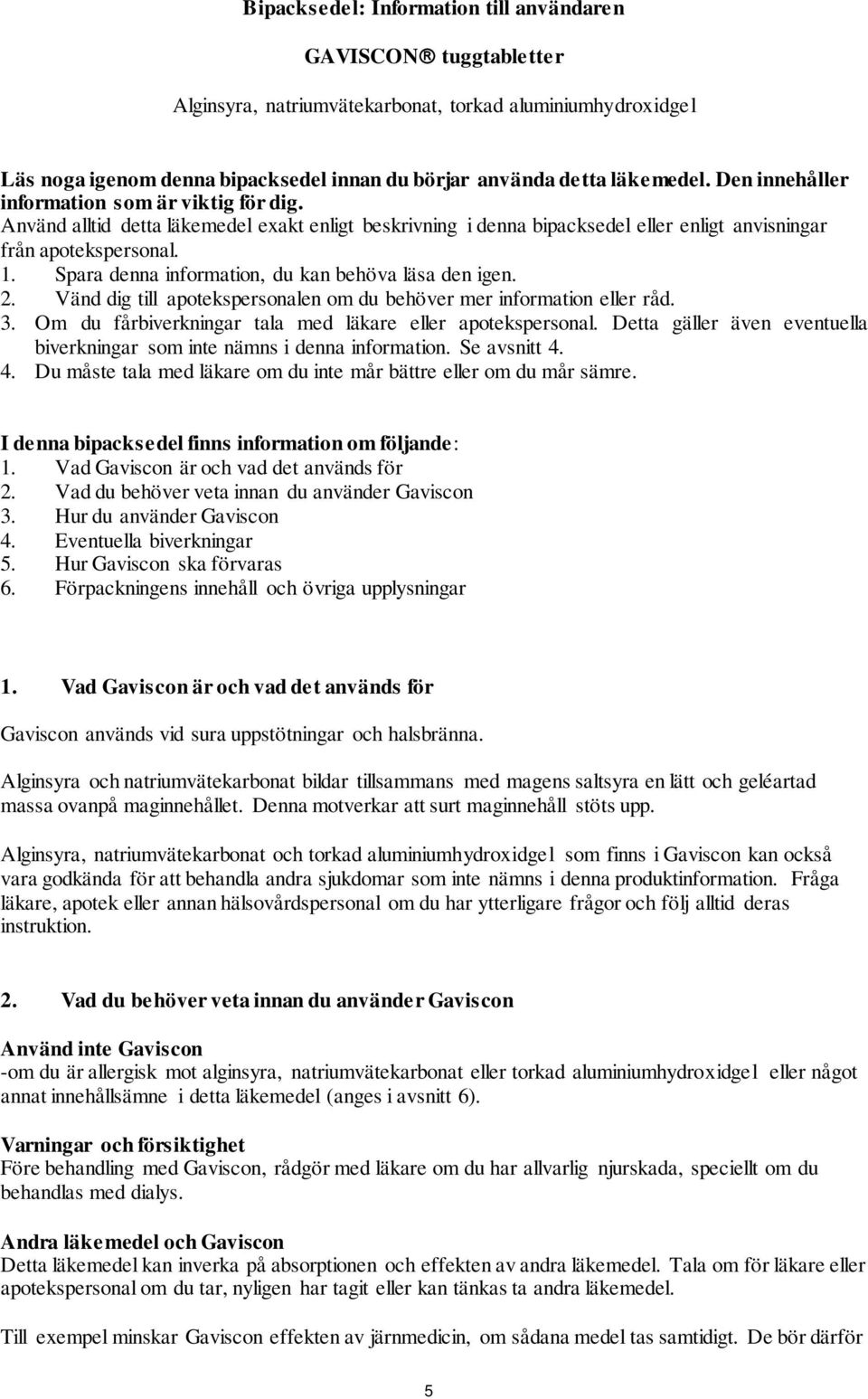 Spara denna information, du kan behöva läsa den igen. 2. Vänd dig till apotekspersonalen om du behöver mer information eller råd. 3. Om du fårbiverkningar tala med läkare eller apotekspersonal.