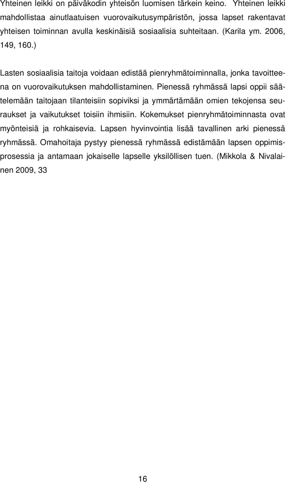 ) Lasten sosiaalisia taitoja voidaan edistää pienryhmätoiminnalla, jonka tavoitteena on vuorovaikutuksen mahdollistaminen.