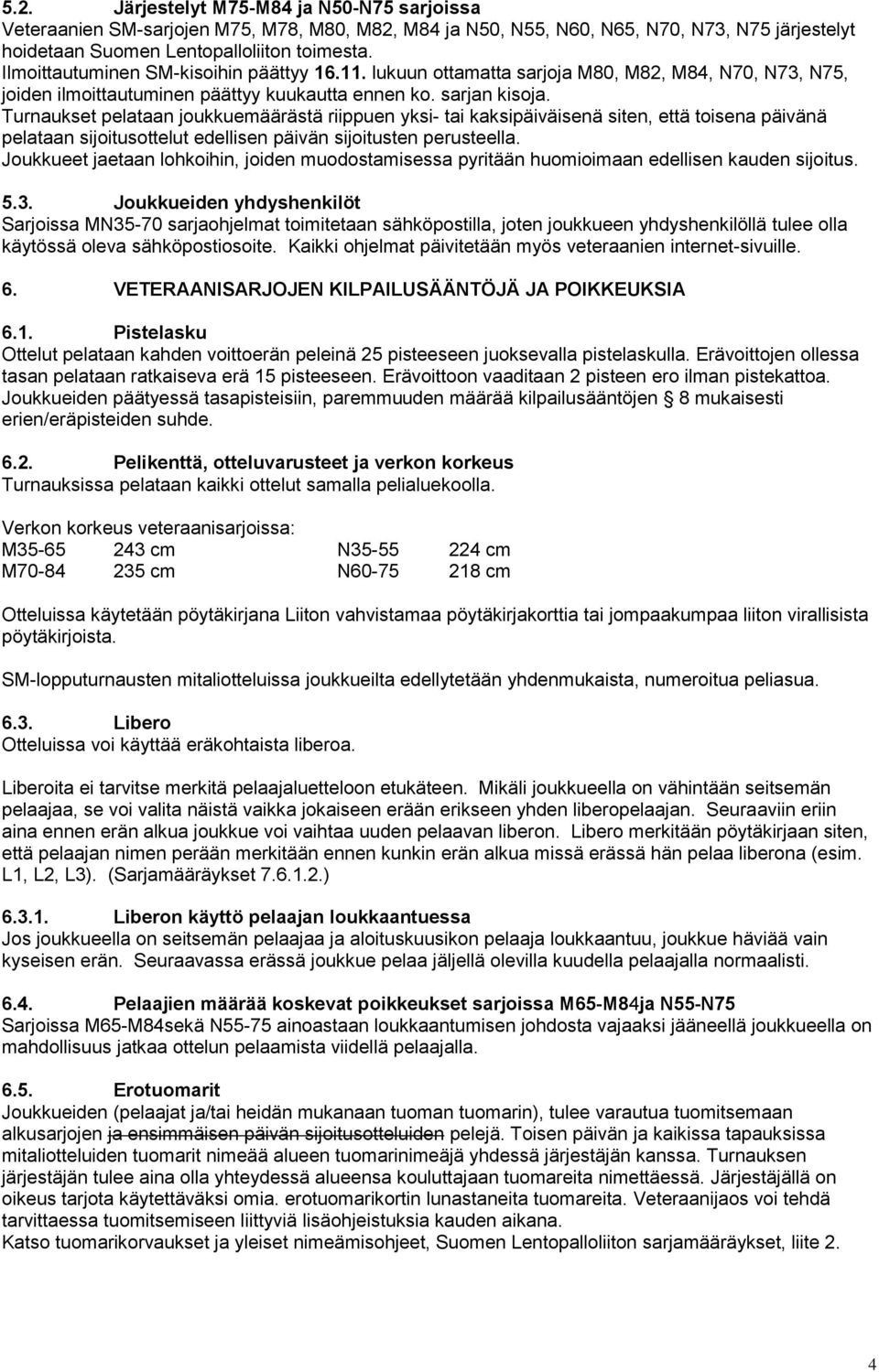 Turnaukset pelataan joukkuemäärästä riippuen yksi- tai kaksipäiväisenä siten, että toisena päivänä pelataan sijoitusottelut edellisen päivän sijoitusten perusteella.