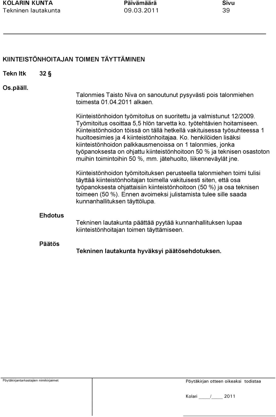 Kiinteistönhoidon töissä on tällä hetkellä vakituisessa työsuhteessa 1 huoltoesimies ja 4 kiinteistönhoitajaa. Ko.