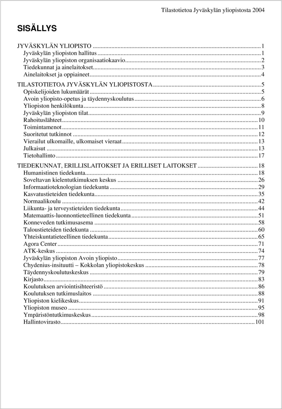 ..8 Jyväskylän yliopiston tilat...9 Rahoituslähteet...1 Toimintamenot...11 Suoritetut tutkinnot...12 Vierailut ulkomaille, ulkomaiset vieraat...13 Julkaisut...13 Tietohallinto.