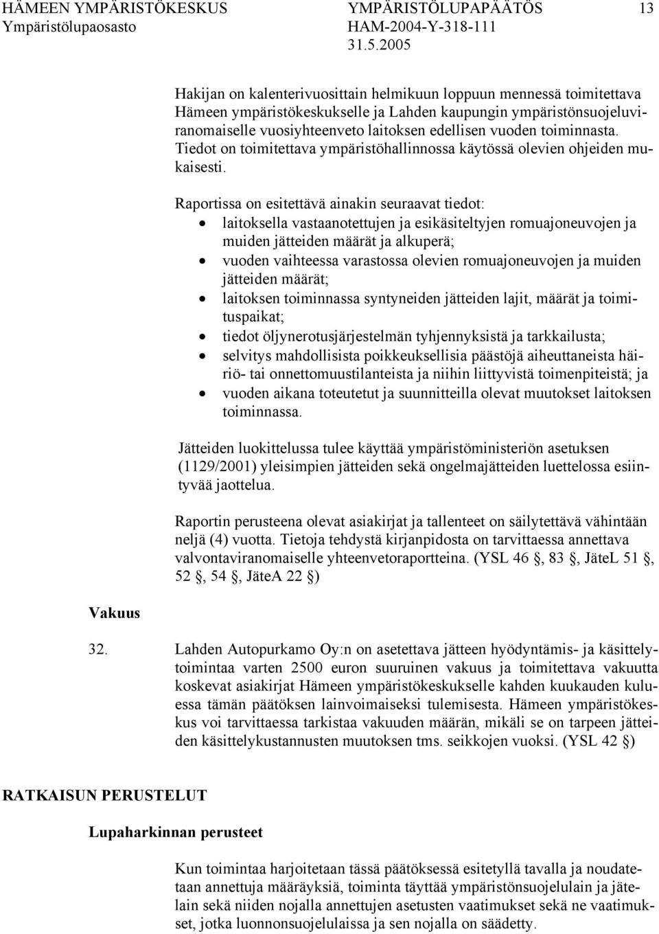 Raportissa on esitettävä ainakin seuraavat tiedot: laitoksella vastaanotettujen ja esikäsiteltyjen romuajoneuvojen ja muiden jätteiden määrät ja alkuperä; vuoden vaihteessa varastossa olevien